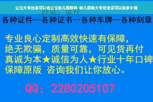 公立大专出来可以去公立幼儿园教吗-幼儿园有大专毕业证可以加多少钱
