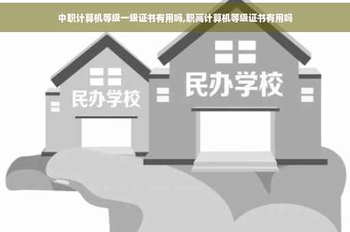 中职计算机等级一级证书有用吗,职高计算机等级证书有用吗