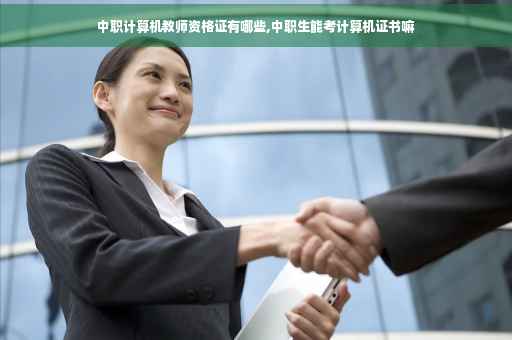 中职计算机教师资格证有哪些,中职生能考计算机证书嘛