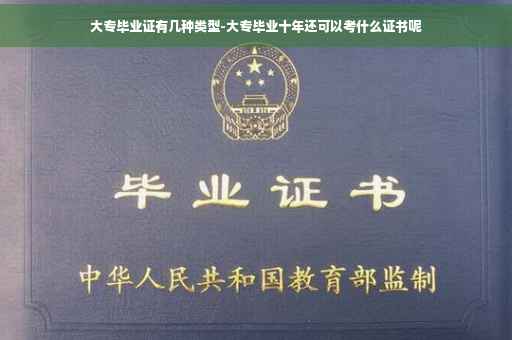 大专毕业证有几种类型-大专毕业十年还可以考什么证书呢