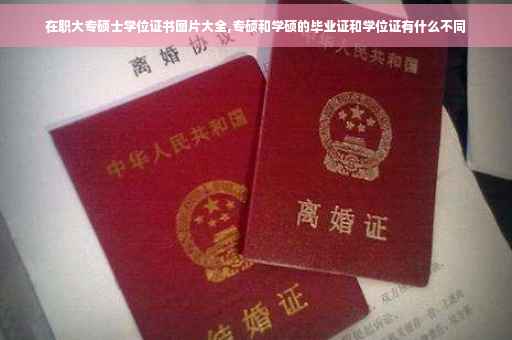 在职大专硕士学位证书图片大全,专硕和学硕的毕业证和学位证有什么不同