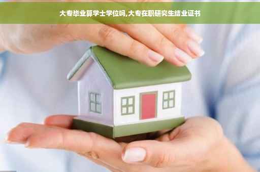大专毕业算学士学位吗,大专在职研究生结业证书