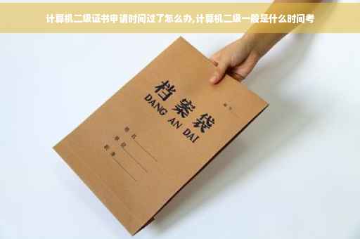 计算机二级证书申请时间过了怎么办,计算机二级一般是什么时间考