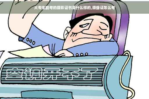 大专生能考的摄影证书是什么样的,摄像证怎么考 大专生能考的摄影证书是什么样的,摄像证怎么考