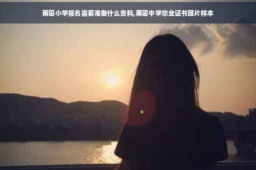莆田小学报名需要准备什么资料,莆田中学毕业证书图片样本
