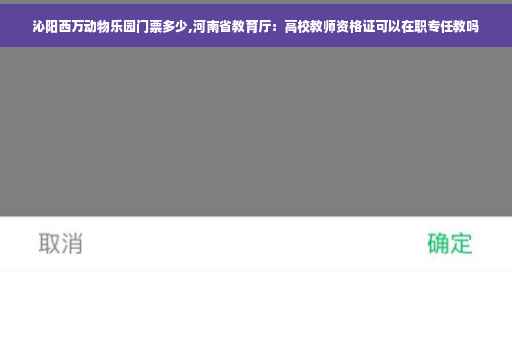 沁阳西万动物乐园门票多少,河南省教育厅：高校教师资格证可以在职专任教吗