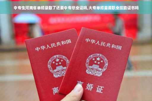 中专生河南省单招录取了还要中专毕业证吗,大专单招需要职业技能证书吗