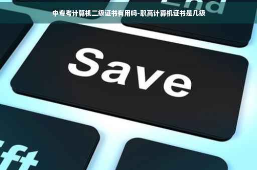 中专考计算机二级证书有用吗-职高计算机证书是几级