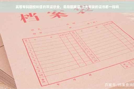 高等专科院校所谓的双证毕业，是指那两证,上大专发的证书都一样吗
