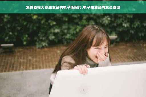 怎样查找大专毕业证书电子版图片,电子执业证书怎么查询