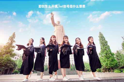 即创怎么开通,lol创号是什么意思 即创怎么开通,lol创号是什么意思
