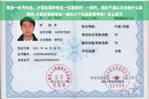 我是一名专科生，计算机等级考试一定要报吗？一级的，现在不报以后会有什么麻烦吗,计算机等级考试一级的三个科目都要考吗？怎么复习