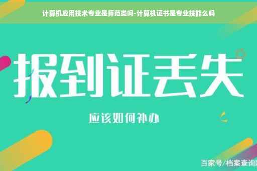 计算机应用技术专业是师范类吗-计算机证书是专业技能么吗