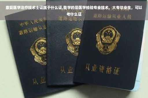 康复医学治疗技术士证属于什么证,我学的是医学检验专业技术，大专毕业生，可以考什么证