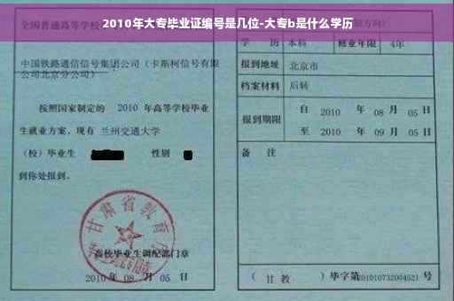 2010年大专毕业证编号是几位-大专b是什么学历