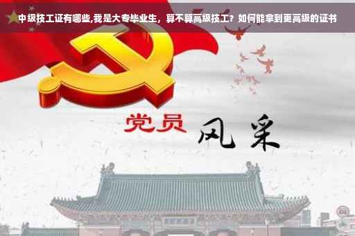 中级技工证有哪些,我是大专毕业生，算不算高级技工？如何能拿到更高级的证书