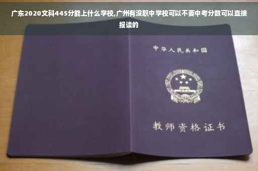广东2020文科445分能上什么学校,广州有没职中学校可以不要中考分数可以直接报读的