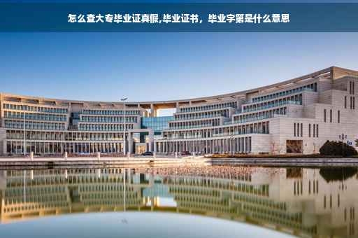 怎么查大专毕业证真假,毕业证书，毕业字第是什么意思