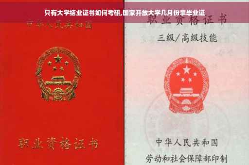 只有大学结业证书如何考研,国家开放大学几月份拿毕业证