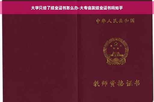 大学只给了结业证书怎么办-大专会发结业证书吗知乎