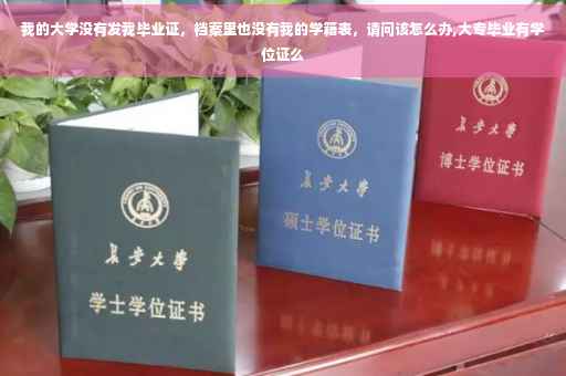 我的大学没有发我毕业证，档案里也没有我的学籍表，请问该怎么办,大专毕业有学位证么