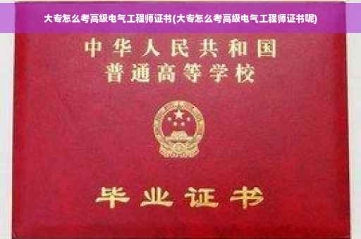 大专怎么考高级电气工程师证书(大专怎么考高级电气工程师证书呢)
