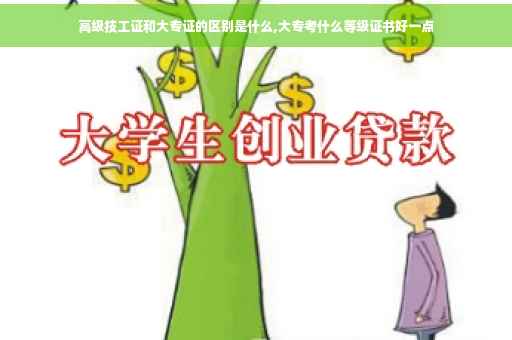高级技工证和大专证的区别是什么,大专考什么等级证书好一点