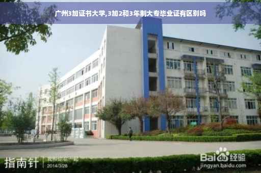 广州3加证书大学,3加2和3年制大专毕业证有区别吗