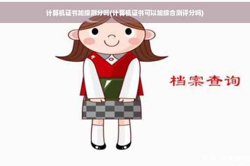 计算机证书加综测分吗(计算机证书可以加综合测评分吗)