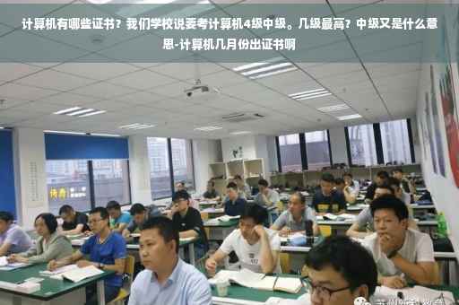 计算机有哪些证书？我们学校说要考计算机4级中级。几级最高？中级又是什么意思-计算机几月份出证书啊