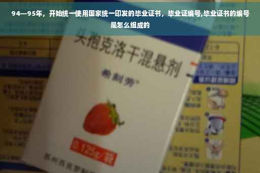 94—95年，开始统一使用国家统一印发的毕业证书，毕业证编号,毕业证书的编号是怎么组成的