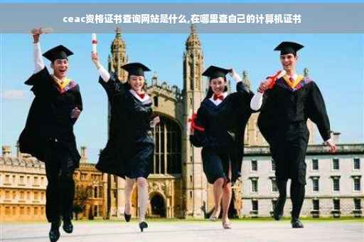 ceac资格证书查询网站是什么,在哪里查自己的计算机证书