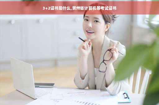 3+2证书是什么,贵州省计算机等考试证书