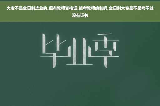 大专不是全日制毕业的,但有教师资格证,能考教师编制吗,全日制大专是不是考不过没有证书