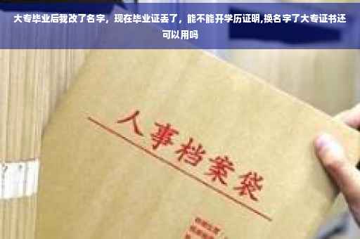 大专毕业后我改了名字，现在毕业证丢了，能不能开学历证明,换名字了大专证书还可以用吗