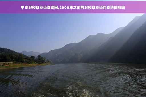 中专卫校毕业证查询网,2000年之前的卫校毕业证能查到信息嘛