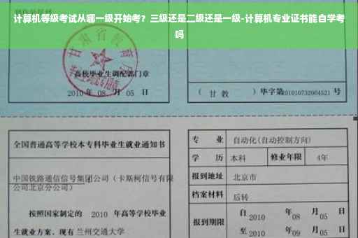 计算机等级考试从哪一级开始考？三级还是二级还是一级-计算机专业证书能自学考吗