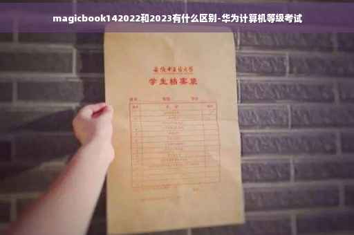 magicbook142022和2023有什么区别-华为计算机等级考试