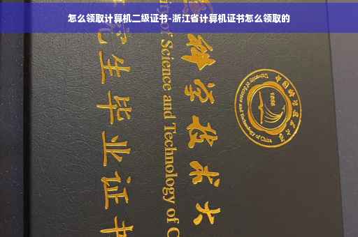 怎么领取计算机二级证书-浙江省计算机证书怎么领取的