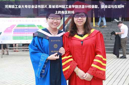 河南轻工业大专毕业证书图片,我被郑州轻工业学院济源分校录取，毕业证与在郑州上的有区别吗