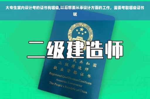 大专生室内设计考的证书有哪些,以后想要从事设计方面的工作，需要考取哪些证书呢