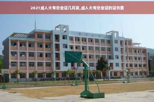 2021成人大专毕业证几月发,成人大专毕业证的证书费