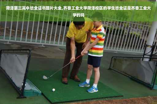 菏泽第三高中毕业证书图片大全,齐鲁工业大学菏泽校区的学生毕业证是齐鲁工业大学的吗