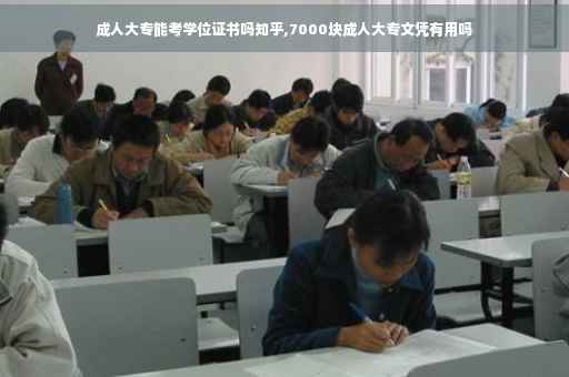 成人大专能考学位证书吗知乎,7000块成人大专文凭有用吗