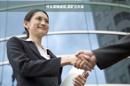 什么是铸成证,采矿三大证