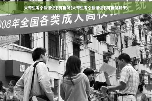 大专生考个翻译证书有用吗(大专生考个翻译证书有用吗知乎)