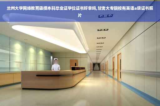 兰州大学网络教育函授本科毕业证学位证书好拿吗,甘肃大专院校有英语a级证书照片
