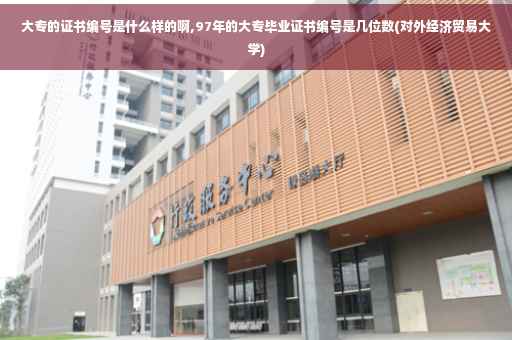 大专的证书编号是什么样的啊,97年的大专毕业证书编号是几位数(对外经济贸易大学) 大专的证书编号是什么样的啊,97年的大专毕业证书编号是几位数(对外经济贸易大学)