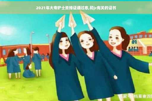 2021年大专护士资格证通过率,和jc有关的证书