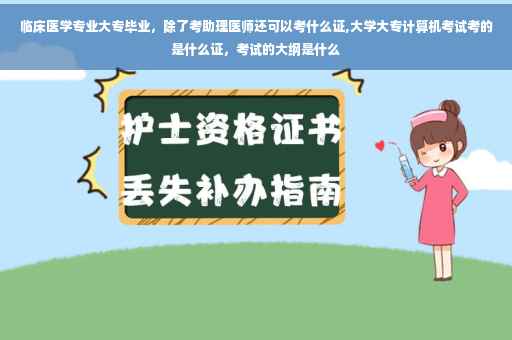 临床医学专业大专毕业，除了考助理医师还可以考什么证,大学大专计算机考试考的是什么证，考试的大纲是什么